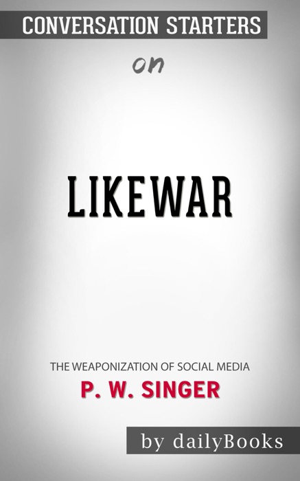 LikeWar: The Weaponization of Social Media by P. W. Singer: Conversation Starters