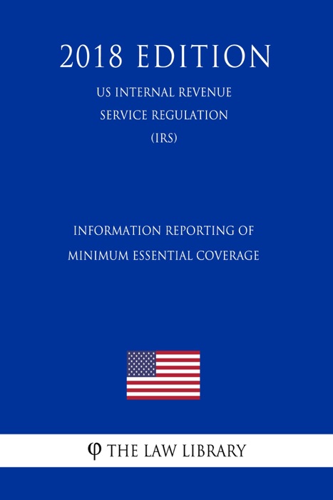 Information Reporting of Minimum Essential Coverage (US Internal Revenue Service Regulation) (IRS) (2018 Edition)