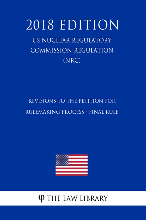 Revisions to the Petition for Rulemaking Process - Final Rule (US Nuclear Regulatory Commission Regulation) (NRC) (2018 Edition)