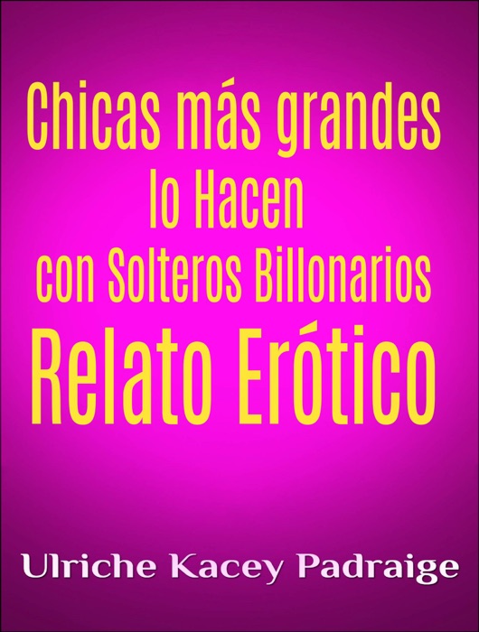 Chicas Más Grandes Lo Hacen Con Solteros Billonarios: Relato Erótico