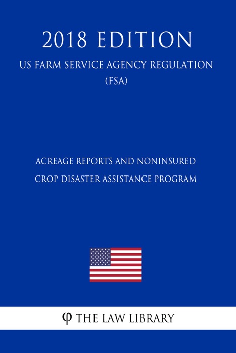 Acreage Reports and Noninsured Crop Disaster Assistance Program (US Farm Service Agency Regulation) (FSA) (2018 Edition)