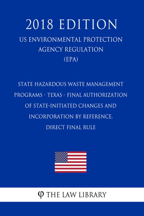 State Hazardous Waste Management Programs - Texas - Final Authorization of State-initiated Changes and Incorporation by Reference, Direct final rule  (US Environmental Protection Agency Regulation) (EPA) (2018 Edition)