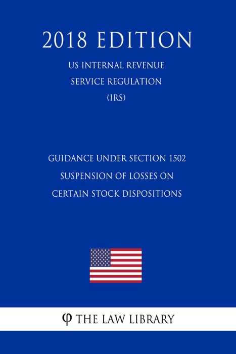 Guidance Under Section 1502 - Suspension of Losses on Certain Stock Dispositions (US Internal Revenue Service Regulation) (IRS) (2018 Edition)