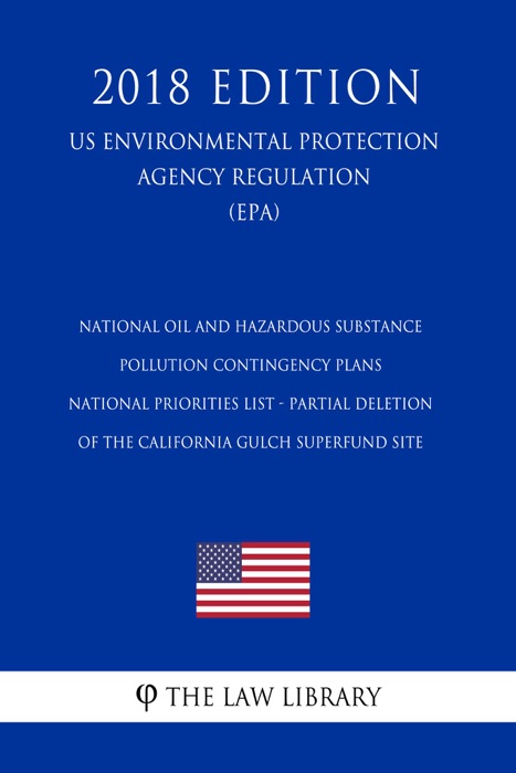 National Oil and Hazardous Substance Pollution Contingency Plans - National Priorities List - Partial Deletion of the California Gulch Superfund Site (US Environmental Protection Agency Regulation) (EPA) (2018 Edition)