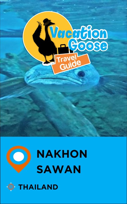 Vacation Goose Travel Guide Nakhon Sawan Thailand