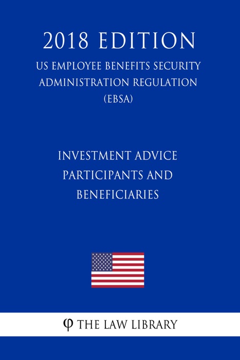 Investment Advice - Participants and Beneficiaries (US Employee Benefits Security Administration Regulation) (EBSA) (2018 Edition)