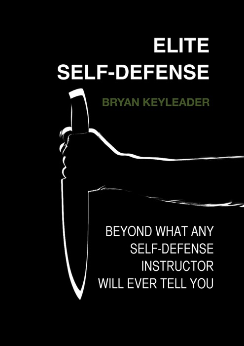 Elite Self-Defense: Beyond What Any Self-Defense Instructor Will Ever Tell You