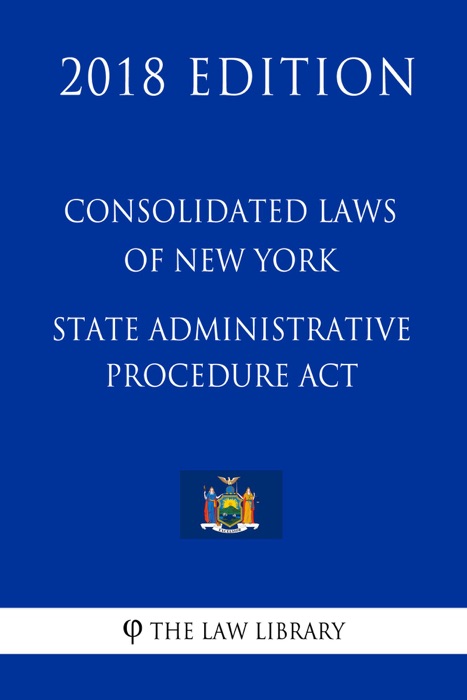 Consolidated Laws of New York - State Administrative Procedure Act (2018 Edition)