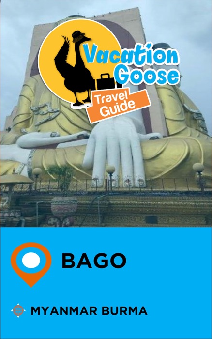 Vacation Goose Travel Guide Bago Myanmar Burma