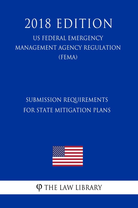 Submission Requirements for State Mitigation Plans (US Federal Emergency Management Agency Regulation) (FEMA) (2018 Edition)