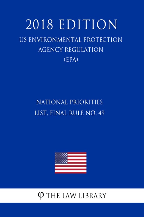 National Priorities List, Final Rule No. 49 (US Environmental Protection Agency Regulation) (EPA) (2018 Edition)