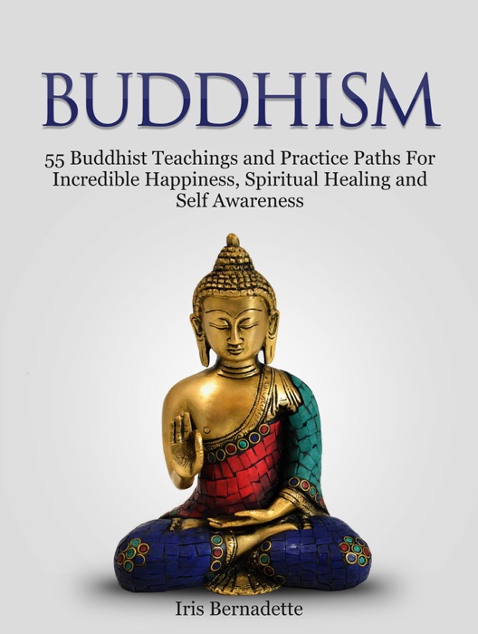 Buddhism: 55 Buddhist Teachings and Practice Paths For Incredible Happiness, Spiritual Healing and Self Awareness