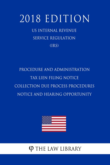 Procedure and administration - Tax lien filing notice - collection due process procedures - notice and hearing opportunity (US Internal Revenue Service Regulation) (IRS) (2018 Edition)