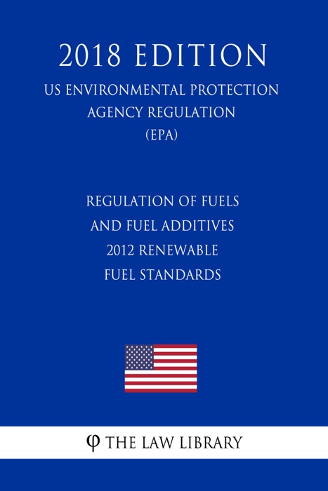 Regulation of Fuels and Fuel Additives - 2012 Renewable Fuel Standards (US Environmental Protection Agency Regulation) (EPA) (2018 Edition)