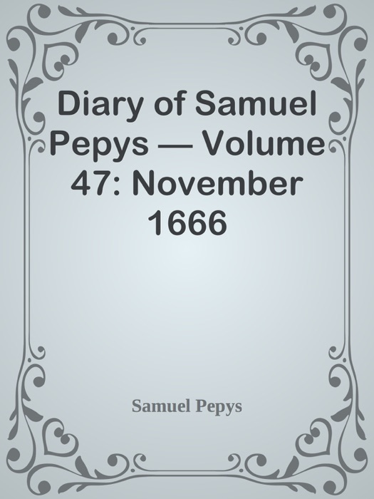 Diary of Samuel Pepys — Volume 47: November 1666