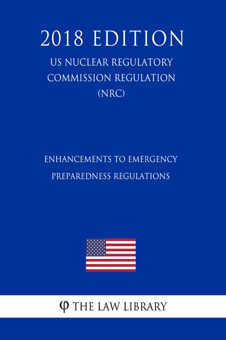 Enhancements to Emergency Preparedness Regulations (US Nuclear Regulatory Commission Regulation) (NRC) (2018 Edition)