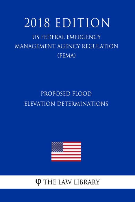 Proposed Flood Elevation Determinations (US Federal Emergency Management Agency Regulation) (FEMA) (2018 Edition)