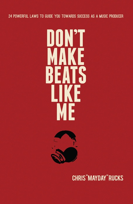 Don't Make Beats Like Me: 24 Powerful Laws To Guide You Towards Success As A Music Producer