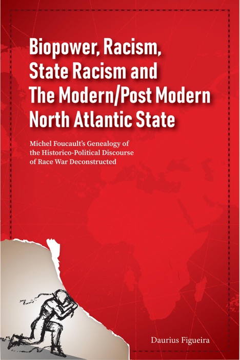 Biopower, Racism, State Racism and The Modern/Post Modern North Atlantic State: Michel Foucault’s Genealogy of the Historico-Political Discourse of Race War Deconstructed