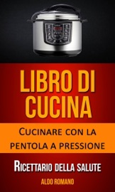 Libro di cucina: Cucinare con la pentola a pressione (Ricettario della salute)