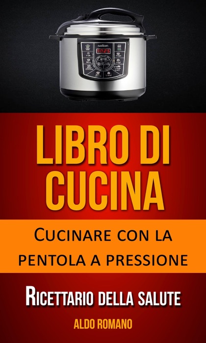 Libro di cucina: Cucinare con la pentola a pressione (Ricettario della salute)