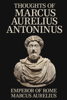Thoughts of Marcus Aurelius Antoninus - Emperor of Rome Marcus Aurelius