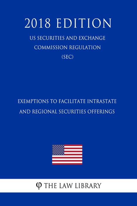 Exemptions to Facilitate Intrastate and Regional Securities Offerings (US Securities and Exchange Commission Regulation) (SEC) (2018 Edition)