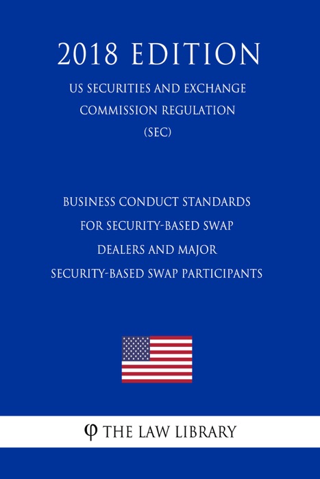 Business Conduct Standards for Security-Based Swap Dealers and Major Security-Based Swap Participants (US Securities and Exchange Commission Regulation) (SEC) (2018 Edition)