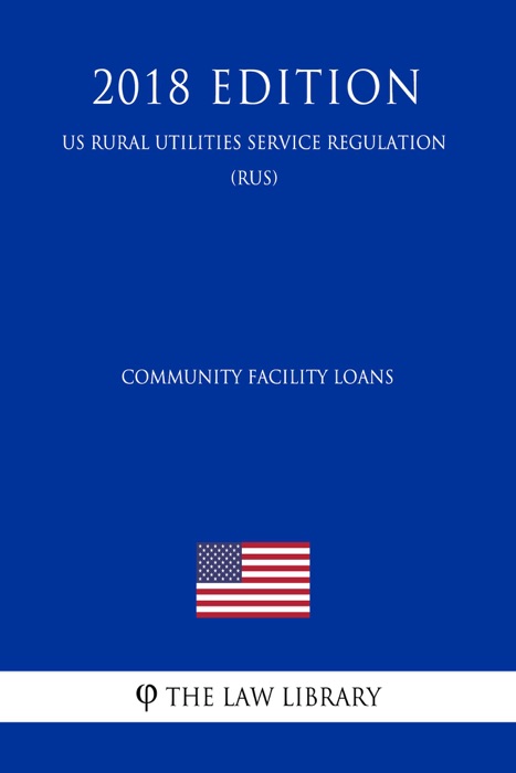 Community Facility Loans (US Rural Utilities Service Regulation) (RUS) (2018 Edition)