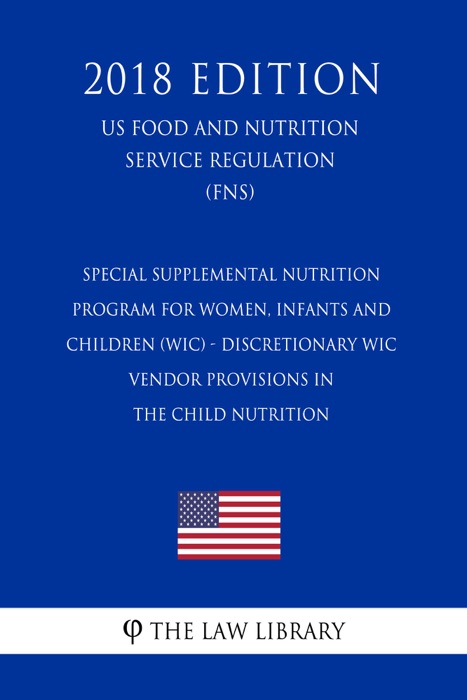 Special Supplemental Nutrition Program for Women, Infants and Children (WIC) - Discretionary WIC Vendor Provisions in the Child Nutrition (US Food and Nutrition Service Regulation) (FNS) (2018 Edition)