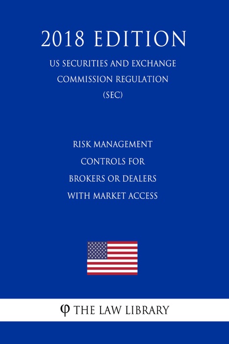 Risk Management Controls for Brokers or Dealers with Market Access (US Securities and Exchange Commission Regulation) (SEC) (2018 Edition)