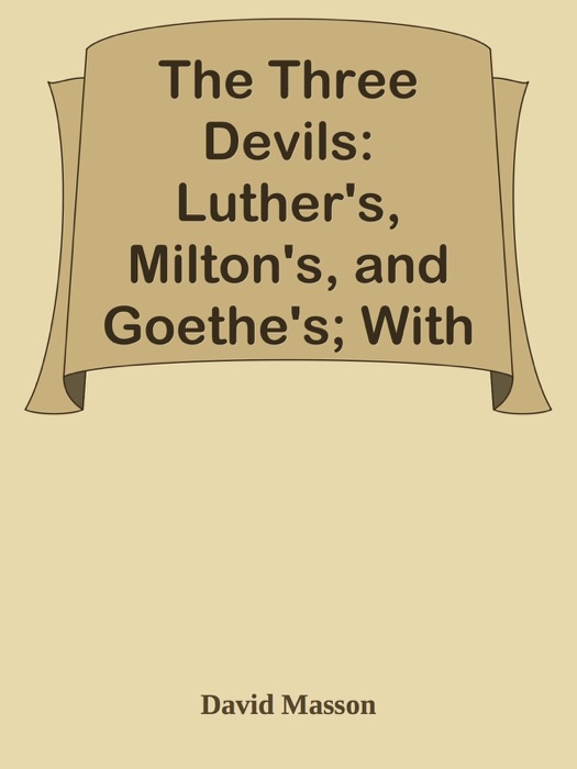 The Three Devils: Luther's, Milton's, and Goethe's; With Other Essays