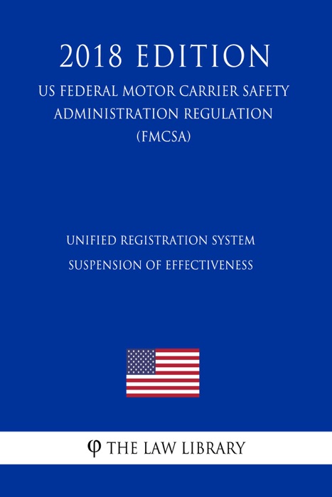 Unified Registration System - Suspension of Effectiveness (US Federal Motor Carrier Safety Administration Regulation) (FMCSA) (2018 Edition)