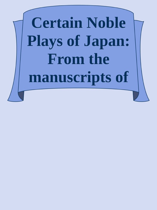 Certain Noble Plays of Japan: From the manuscripts of Ernest Fenollosa