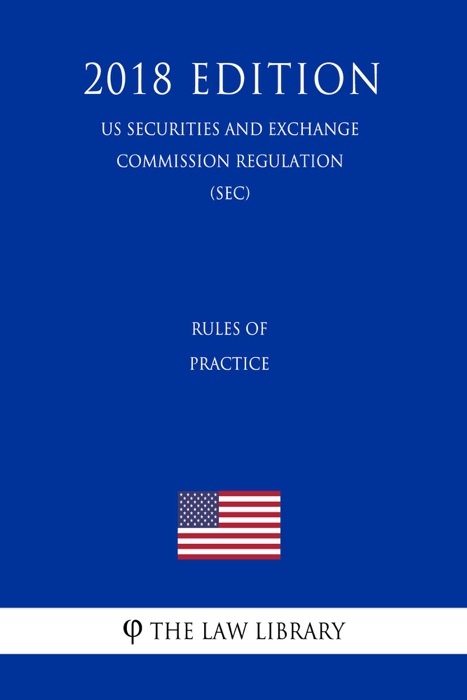 Rules of Practice (US Securities and Exchange Commission Regulation) (SEC) (2018 Edition)