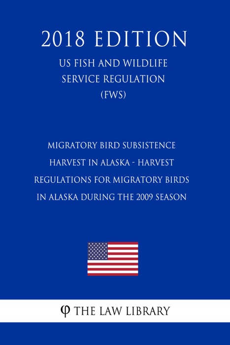 Migratory Bird Subsistence Harvest in Alaska - Harvest Regulations for Migratory Birds in Alaska During the 2009 Season (US Fish and Wildlife Service Regulation) (FWS) (2018 Edition)
