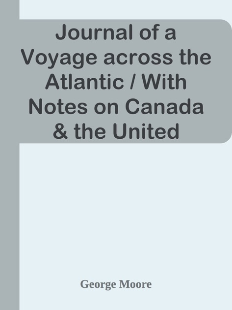 Journal Of A Voyage Across The Atlantic With Notes On Canada The United States And Return To Great Britain In 1844 By George Moore On Apple Books - 