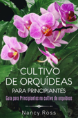 Cultivo de Orquídeas para Principiantes Guia para Principiantes no cultivo de orquídeas - Nancy Ross