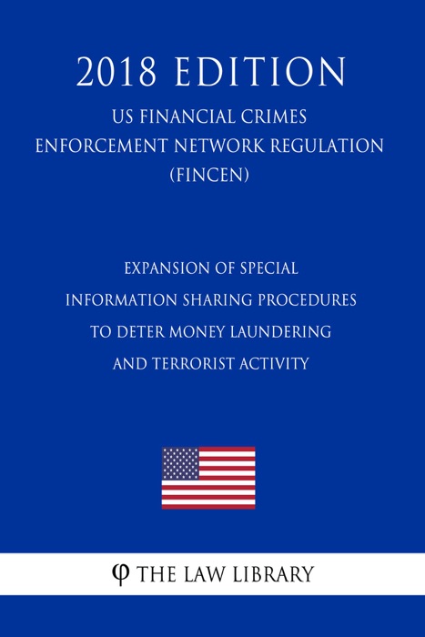 Expansion of Special Information Sharing Procedures to Deter Money Laundering and Terrorist Activity (US Financial Crimes Enforcement Network Regulation) (FINCEN) (2018 Edition)