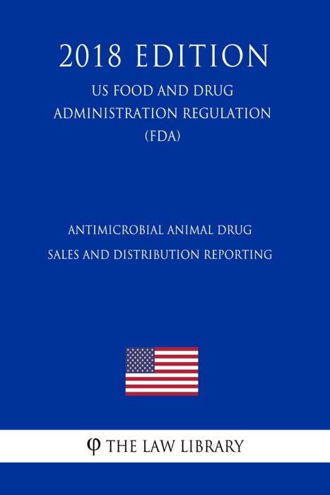 Antimicrobial Animal Drug Sales and Distribution Reporting (US Food and Drug Administration Regulation) (FDA) (2018 Edition)