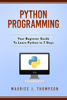 Python Programming: Your Beginner Guide To Learn Python in 7 Days - Maurice J Thompson