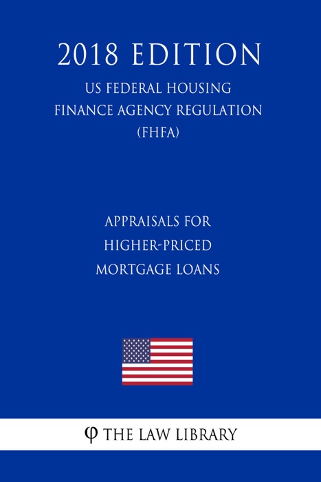 Appraisals for Higher-Priced Mortgage Loans (US Federal Housing Finance Agency Regulation) (FHFA) (2018 Edition)