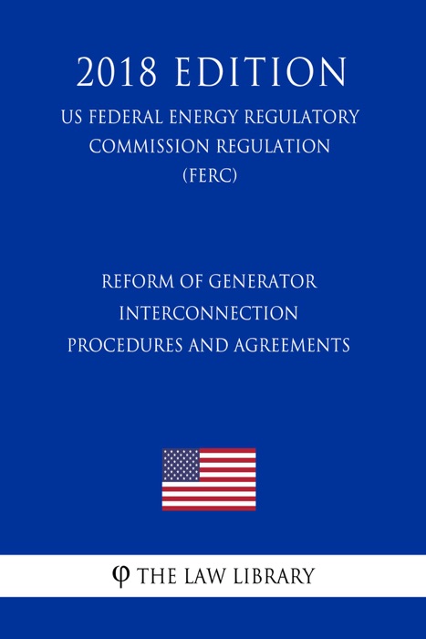 Reform of Generator Interconnection Procedures and Agreements (US Federal Energy Regulatory Commission Regulation) (FERC) (2018 Edition)