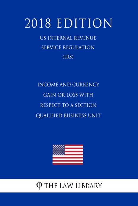 Income and Currency Gain or Loss with Respect to a Section Qualified Business Unit (US Internal Revenue Service Regulation) (IRS) (2018 Edition)