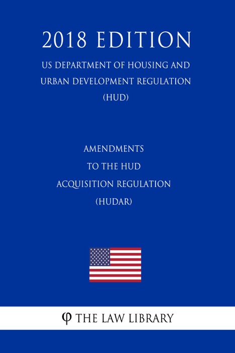 Amendments to the HUD Acquisition Regulation (HUDAR) (US Department of Housing and Urban Development Regulation) (HUD) (2018 Edition)