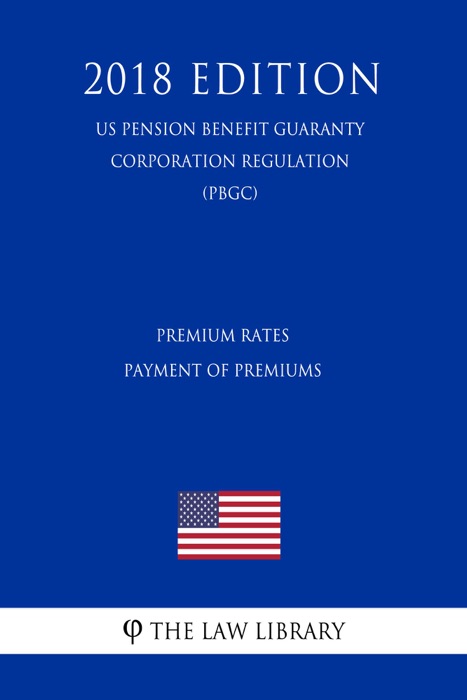 Premium Rates - Payment of Premiums (US Pension Benefit Guaranty Corporation Regulation) (PBGC) (2018 Edition)