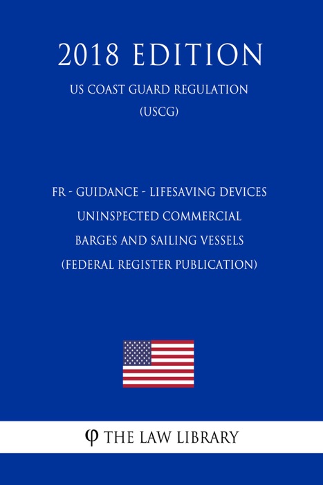 FR - Guidance - Lifesaving Devices -  Uninspected Commercial Barges and Sailing Vessels (Federal Register Publication) (US Coast Guard Regulation) (USCG) (2018 Edition)