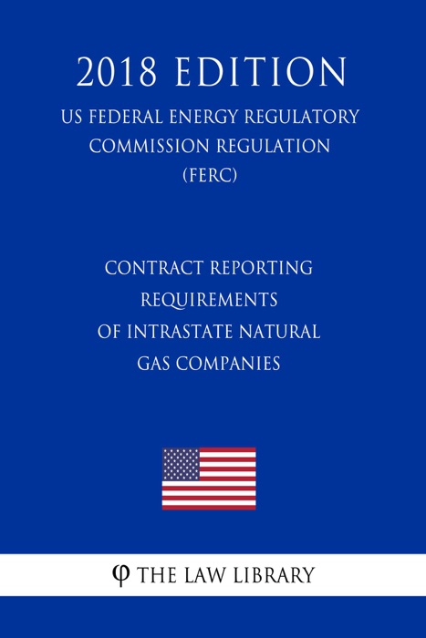 Contract Reporting Requirements of Intrastate Natural Gas Companies (US Federal Energy Regulatory Commission Regulation) (FERC) (2018 Edition)