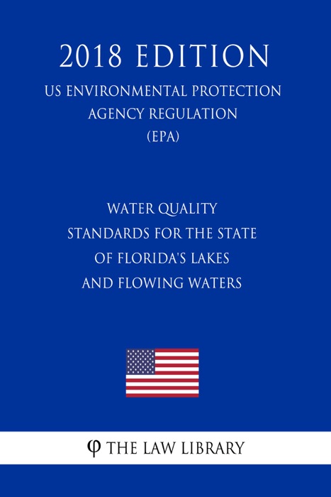 Water Quality Standards for the State of Florida's Lakes and Flowing Waters (US Environmental Protection Agency Regulation) (EPA) (2018 Edition)