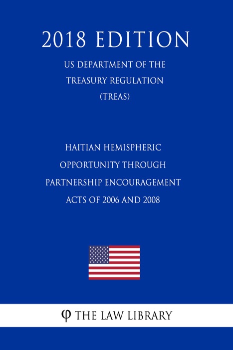 Haitian Hemispheric Opportunity Through Partnership Encouragement Acts of 2006 and 2008 (US Department of the Treasury Regulation) (TREAS) (2018 Edition)